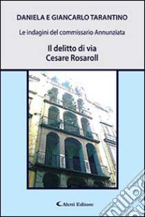 Il delitto di via Cesare Rosaroll. Le indagini del commissario Annunziata libro di Tarantino Giancarlo; Tarantino Daniela