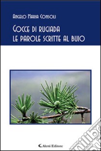 Gocce di rugiada. Le parole scritte al buio libro di Consoli Angelo Maria