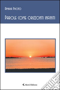 Parole come orizzonti infiniti libro di Proto Ambra