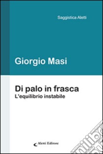 Di palo in frasca. L'equilibrio instabile libro di Masi Giorgio