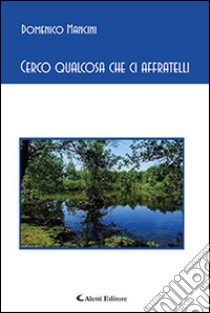 Cerco qualcosa che ci affratelli libro di Mancini Domenico