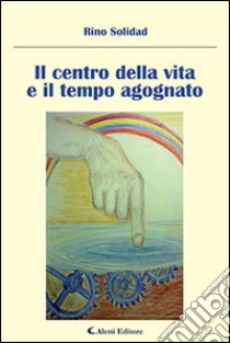 Il centro della vita e il tempo agognato libro di Solidad Rino