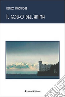 Il golfo dell'anima dall'Istria all'Isonzo via Muggia e Trieste libro di Maggiore Renzo