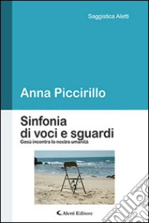 Sinfonia di voci e sguardi. Gesù incontra la nostra umanità libro di Piccirillo Anna