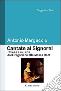 Cantate al Signore! Chiesa e musica dal gregoriano alla messa beat libro di Marguccio Antonio