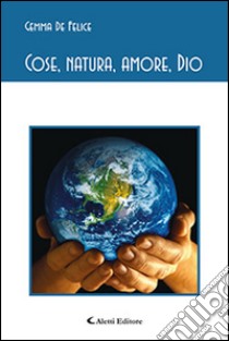 Cose, natura, amore, Dio libro di De Felice Gemma