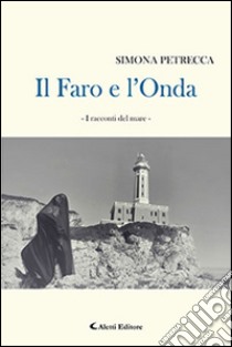 Il faro e l'onda. I racconti del mare libro di Petrecca Simona