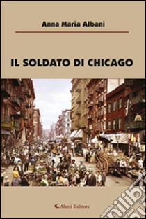 Il soldato di Chicago libro di Albani Anna M.