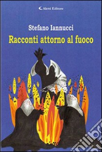 Racconti attorno al fuoco libro di Iannucci Stefano