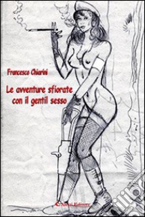 Le avventure sfiorate con il gentil sesso libro di Chiarini Francesco