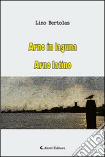 Arno in laguna-Arno latino libro di Bertolas Lino