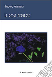 Le rose perverse libro di Cassarino Antonio