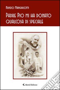 Padre Pio mi ha donato qualcosa di speciale libro di Mangiacotti Nunzio