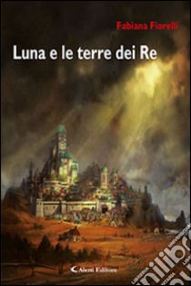 Luna e le terre dei re libro di Fiorelli Fabiana