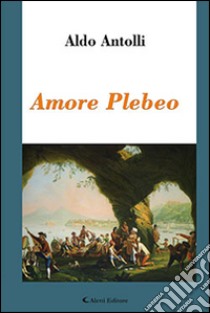 Amore plebeo libro di Antolli Aldo