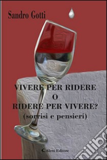 Vivere per ridere o ridere per vivere? (Sorrisi e pensieri) libro di Gotti Sandro