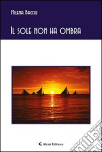 Il sole non ha ombra libro di Bacciu Milena