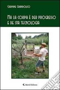 Ma la corpa è der progresso e de sta tecnologia libro di Grandolfo Carmine