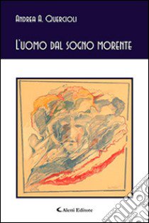 L'uomo dal sogno morente libro di Quercioli Andrea A.