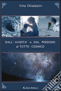 Dall'avidità e dal perdono al tutto cosmico libro di Chialastri Vito