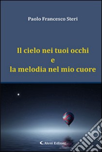 Il cielo nei tuoi occhi e la melodia nel mio cuore libro di Steri Paolo F.