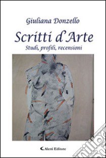 Scritti d'arte. Studi, profili, recensioni libro di Donzello Giuliana