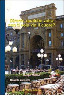 Dimmi, qualche volta non ti vola via il cuore? libro di Bonsignore M. Rosaria; Milana Iacopo; Varanini Daniele