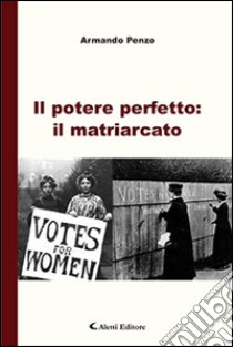 Il potere perfetto: il matriarcato libro di Penzo Armando