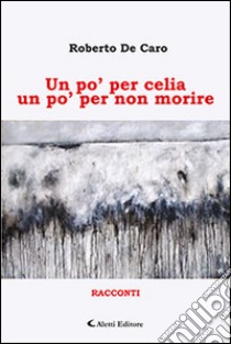 Un po' per celia un po' per non morire libro di De Caro Roberto