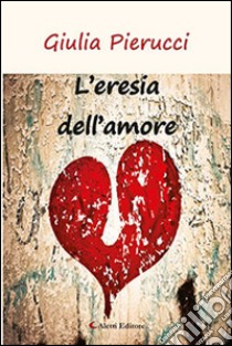 L'eresia dell'amore libro di Pierucci Giulia