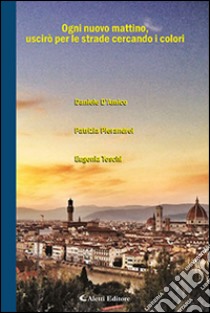 Ogni nuovo mattino, uscirò per le strade cercando i colori libro di D'Amico Daniele; Pierandrei Patrizia; Toschi Eugenia