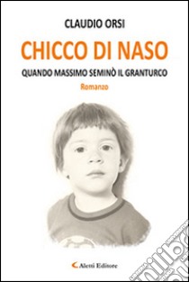 Chicco di naso. Quando Massimo seminò il granturco libro di Orsi Claudio