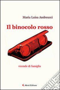 Il binocolo rosso. Vicende di famiglia libro di Andreucci Maria Luisa