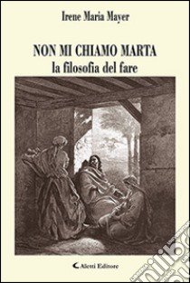 Non mi chiamo Marta la filosofia del fare libro di Mayer Irene Maria