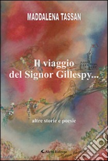 Il viaggio del signor Gillespy... altre storie e poesie libro di Tassan Maddalena