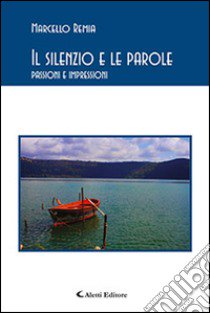 Il silenzio e le parole. Passioni e impressioni libro di Remia Marcello