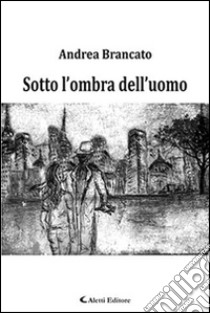 Sotto l'ombra dell'uomo libro di Brancato Andrea