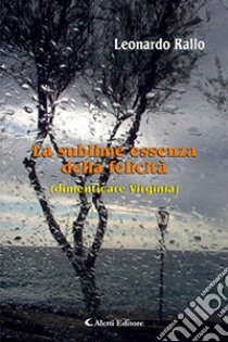 La sublime essenza della felicità (dimenticare Virginia) libro di Rallo Leonardo