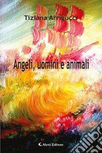 Angeli, uomini e animali libro di Arrigucci Tiziana