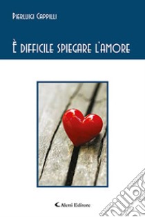 È difficile spiegare l'amore libro di Cappilli Pierluigi