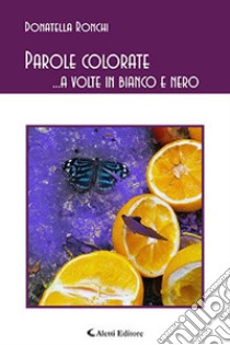 Parole colorate ...a volte in bianco e nero libro di Ronchi Donatella