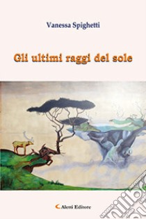 Gli ultimi raggi del sole libro di Spighetti Vanessa