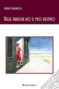 Nelle braccia ho il mio destino libro di Sassaroli Gianni