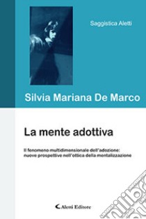 La mente adottiva. Il fenomeno multidimensionale dell'adozione: nuove prospettive nell'ottica della mentalizzazione libro di De Marco Silvia Mariana