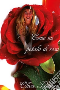 Come un petalo di rosa libro di Oliva Teodora