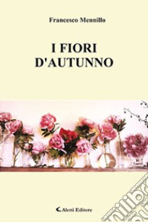 I fiori d'autunno libro di Mennillo Francesco