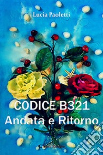 Codice B321. Andata e ritorno libro di Paoletti Lucia