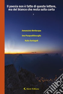 La poesia non è fatta di queste lettere, ma del bianco che resta sulla carta libro di Bevilacqua Annunziata; Pasquadibisceglia Ima; Sangati Katia