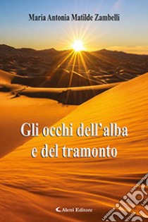 Gli occhi dell'alba e del tramonto libro di Zambelli Maria Antonia Matilde