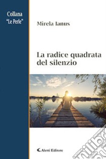 La radice quadrata del silenzio libro di Ianus Mirela